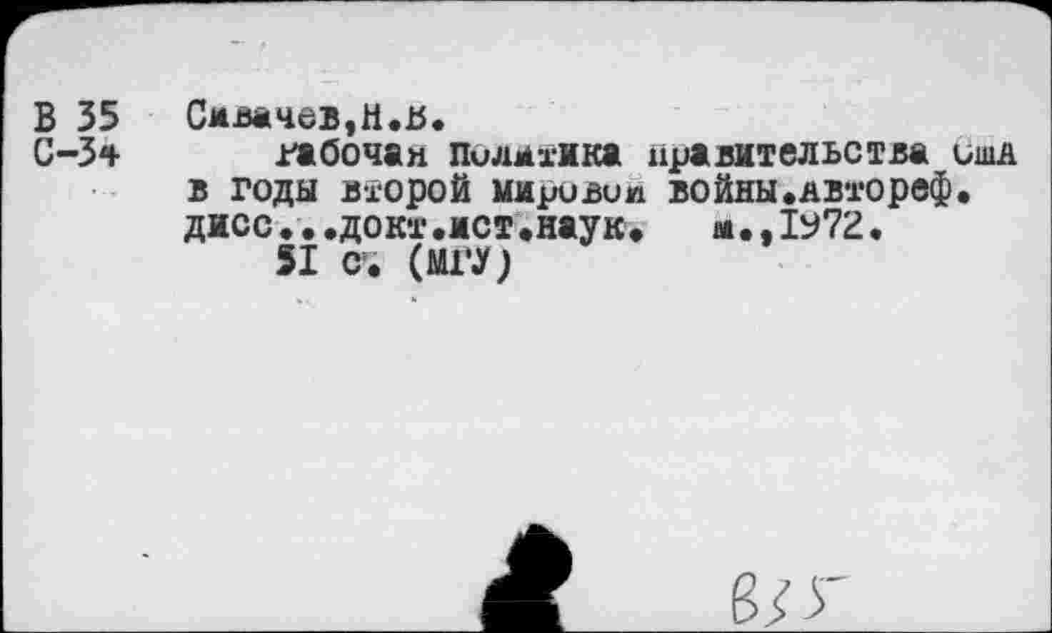 ﻿В 35 Смвачев,Н.Ь.
С-3* габочан Пилмтжка правительства оша в годы второй миривии войны.двтореф. дисс...докт.ист.наук•	м•.1972•
51 с*. (МГУ)
8; г